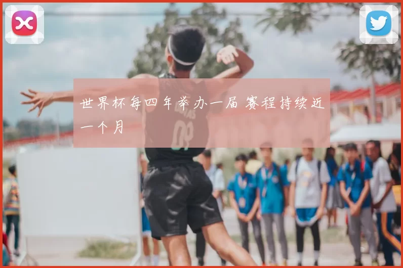 世界杯每四年举办一届 赛程持续近一个月