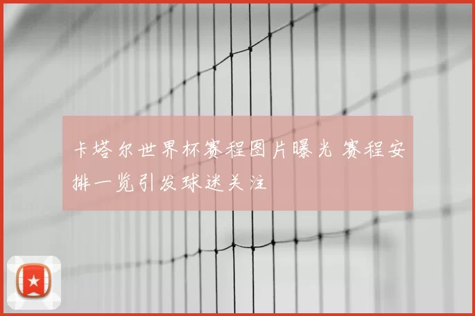 卡塔尔世界杯赛程图片曝光 赛程安排一览引发球迷关注