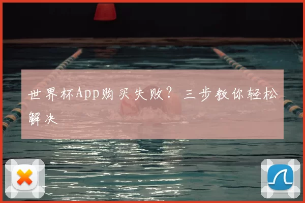 世界杯App购买失败？三步教你轻松解决