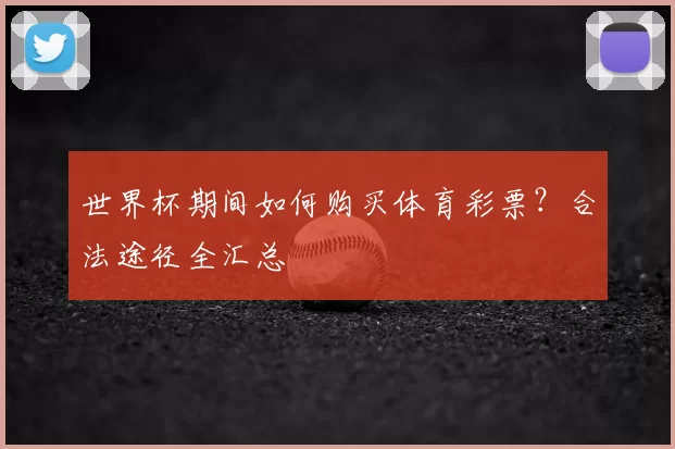 世界杯期间如何购买体育彩票？合法途径全汇总