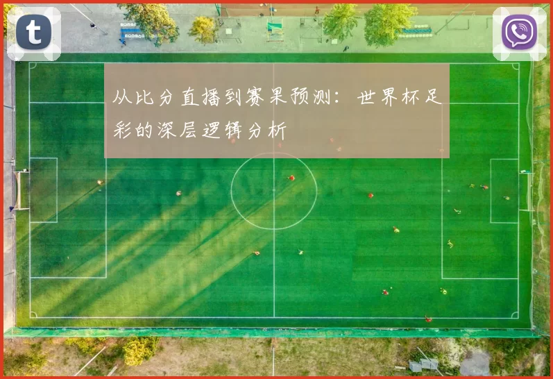 从比分直播到赛果预测：世界杯足彩的深层逻辑分析