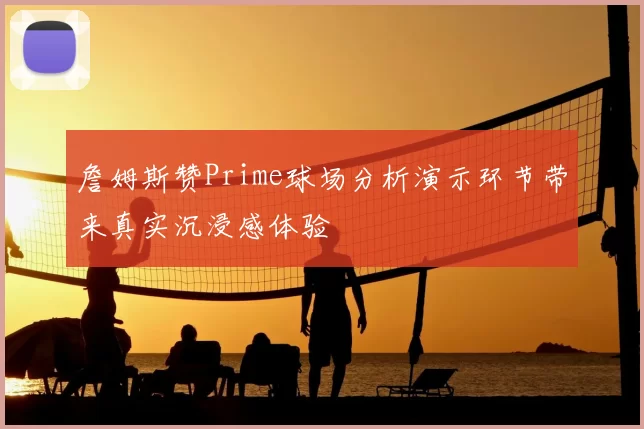 詹姆斯赞Prime球场分析演示环节带来真实沉浸感体验