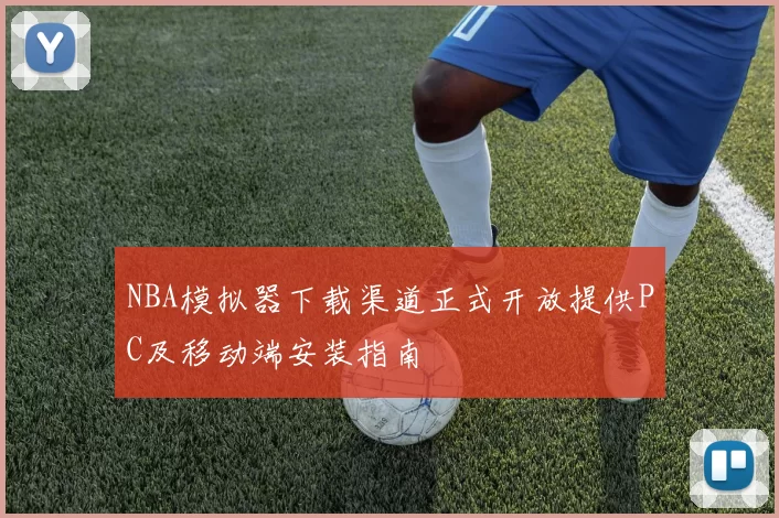 NBA模拟器下载渠道正式开放提供PC及移动端安装指南