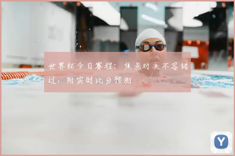 世界杯今日赛程:焦点对决不容错过,附实时比分预测