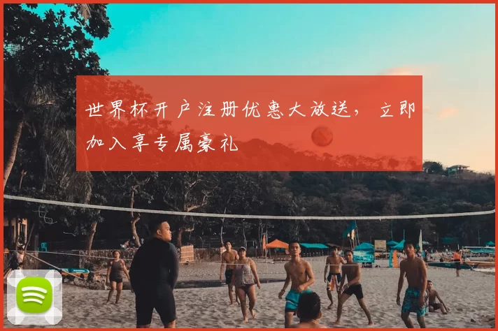 世界杯开户注册优惠大放送，立即加入享专属豪礼