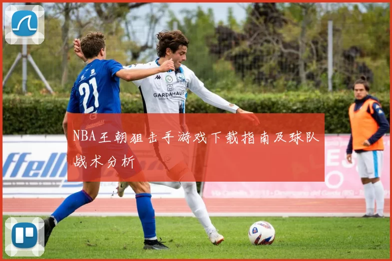 NBA王朝狙击手游戏下载指南及球队战术分析