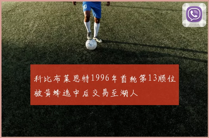 科比布莱恩特1996年首轮第13顺位被黄蜂选中后交易至湖人