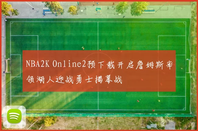 NBA2K Online2预下载开启詹姆斯率领湖人迎战勇士揭幕战