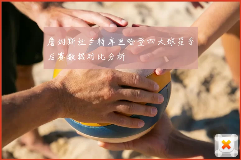 詹姆斯杜兰特库里哈登四大球星季后赛数据对比分析