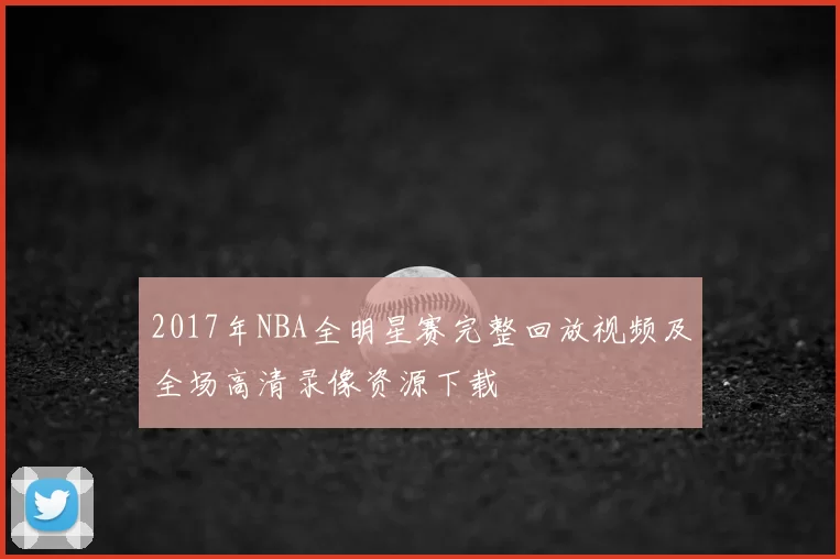 2017年NBA全明星赛完整回放视频及全场高清录像资源下载