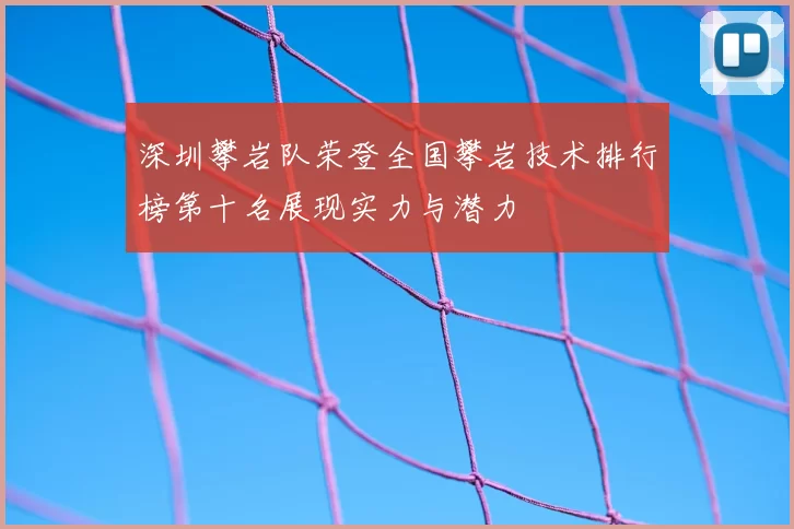 深圳攀岩队荣登全国攀岩技术排行榜第十名展现实力与潜力