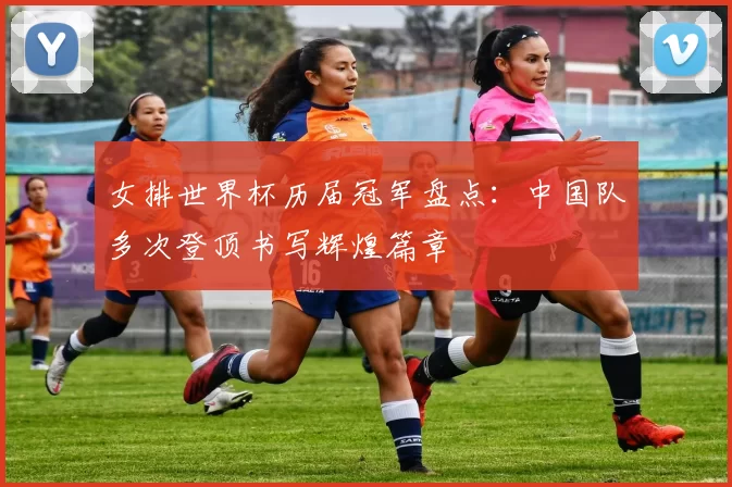 女排世界杯历届冠军盘点：中国队多次登顶书写辉煌篇章