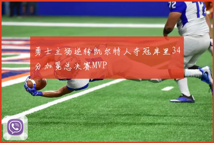 勇士主场逆转凯尔特人夺冠库里34分加冕总决赛MVP