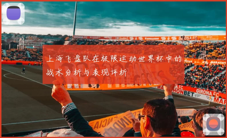 上海飞盘队在极限运动世界杯中的战术分析与表现评析
