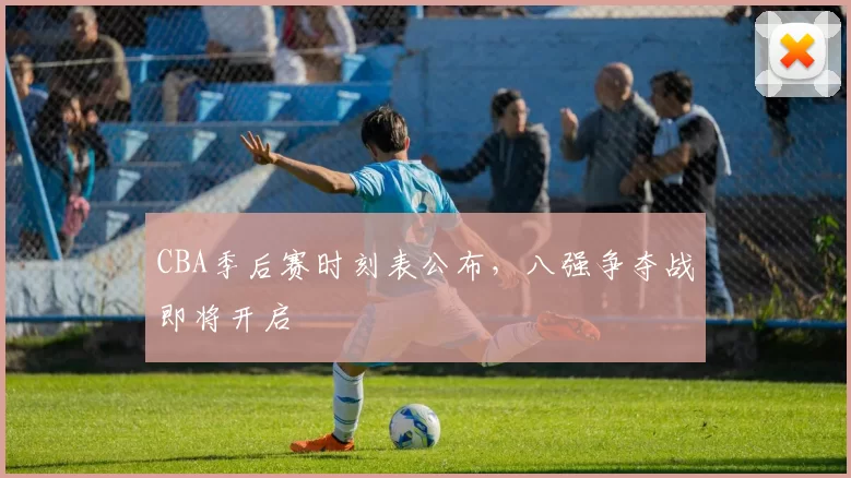 CBA季后赛时刻表公布，八强争夺战即将开启