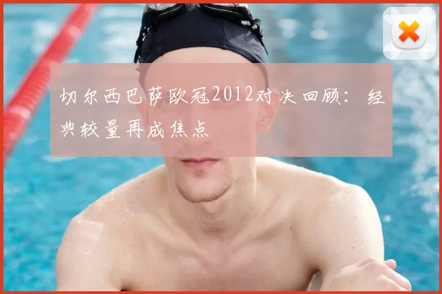 切尔西巴萨欧冠2012对决回顾：经典较量再成焦点