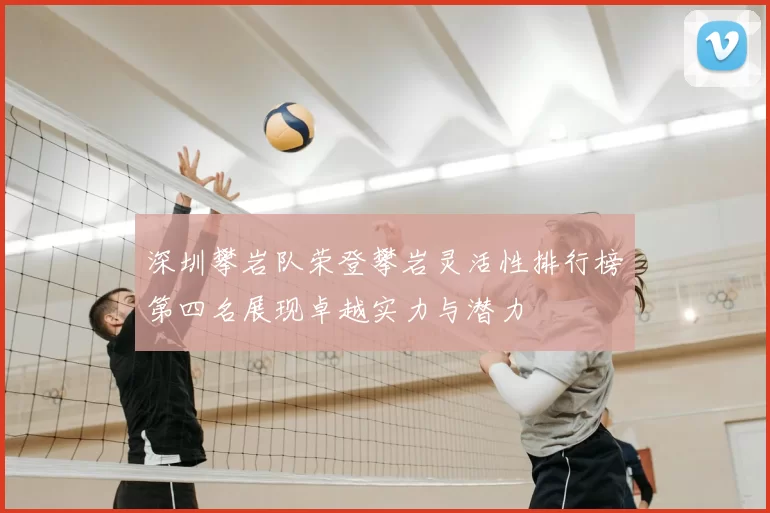 深圳攀岩队荣登攀岩灵活性排行榜第四名展现卓越实力与潜力