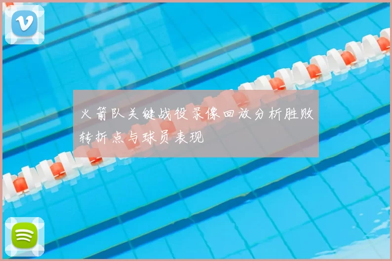 火箭队关键战役录像回放分析胜败转折点与球员表现