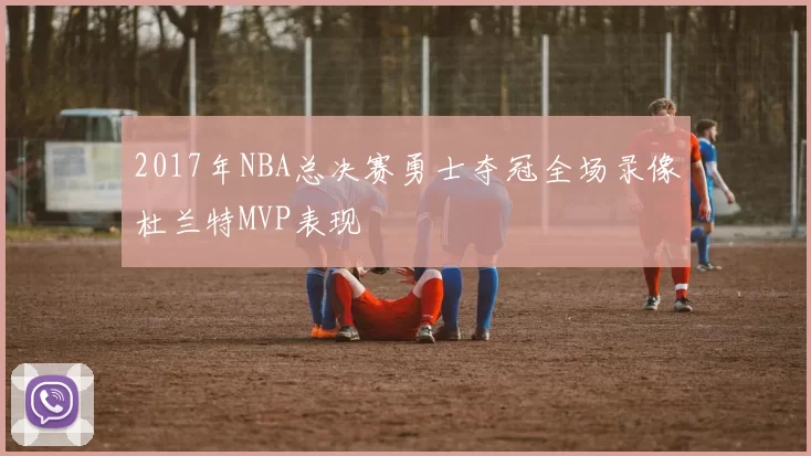 2017年NBA总决赛勇士夺冠全场录像杜兰特MVP表现