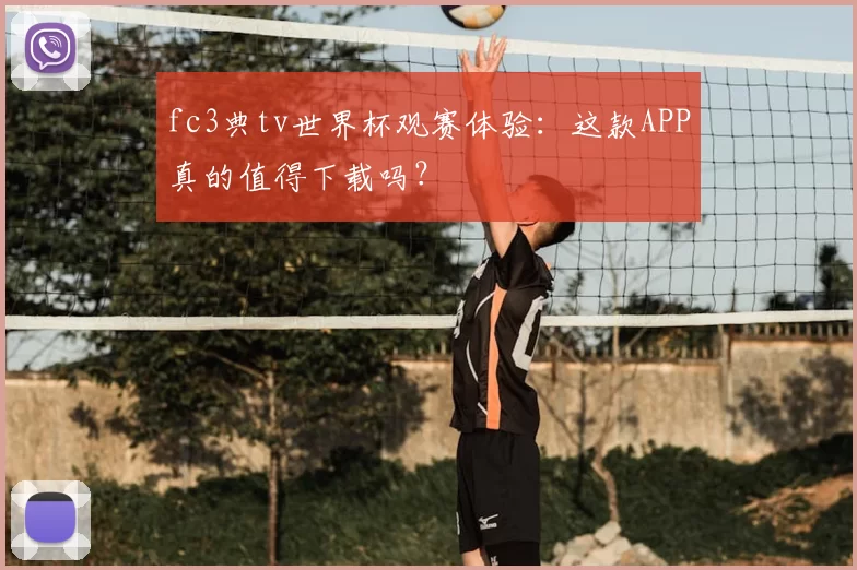fc3典tv世界杯观赛体验：这款APP真的值得下载吗？