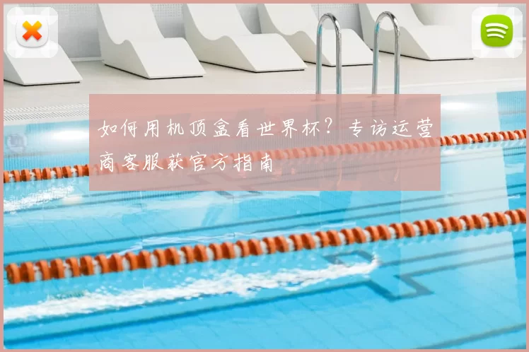 如何用机顶盒看世界杯？专访运营商客服获官方指南