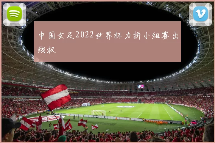 中国女足2022世界杯力拼小组赛出线权