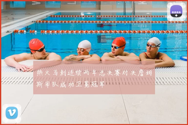 热火马刺连续两年总决赛对决詹姆斯率队成功卫冕冠军